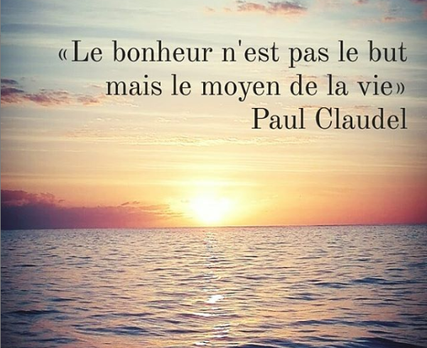 "Le bonheur n'est pas le but mais le moyen de la vie". - Paul Claudel